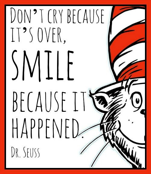 Sentimental Seuss Quote: Don't cry because it's over, smile because it happened.