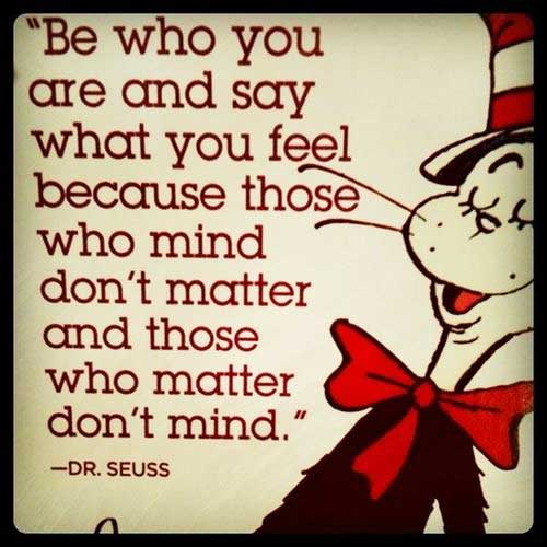 Sentimental Seuss Quote: Be who you are and say what you feel because those who mind don't matter and those who matter don't mind.