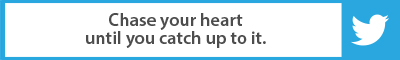 Chase your heart until you catch up to it.